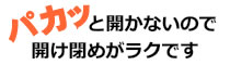 パカッと開かないので開け閉めがラクです